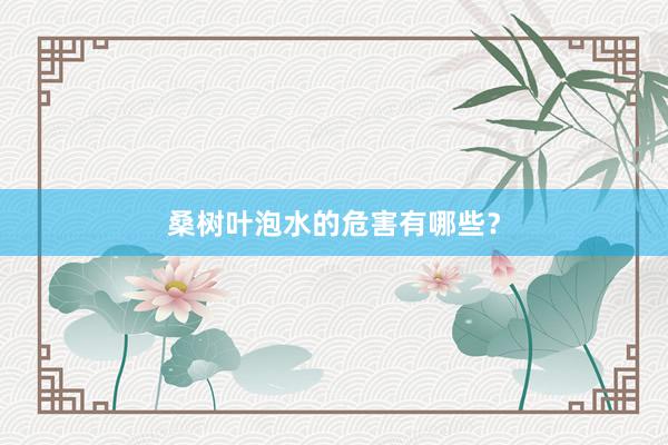 桑树叶泡水的危害有哪些？