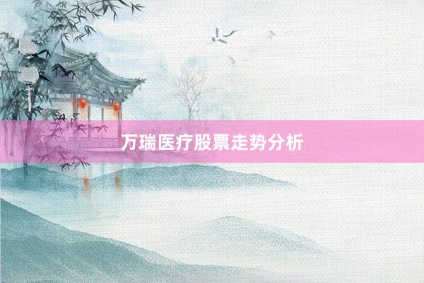 万瑞医疗股票走势分析
