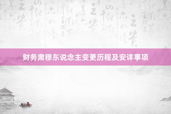 财务肃穆东说念主变更历程及安详事项